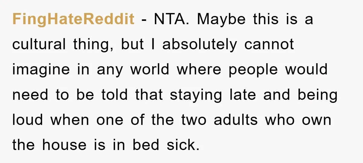 FingHateReddit − NTA. Maybe this is a cultural thing, but I absolutely cannot imagine in any world where people would need to be told that staying late and being loud...