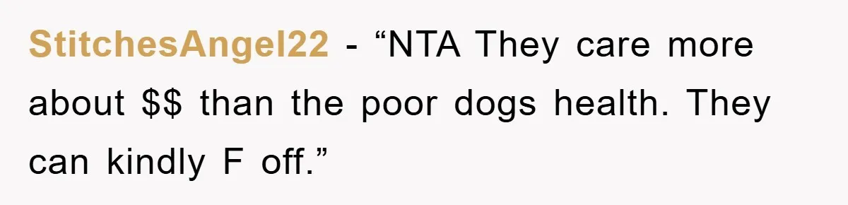StitchesAngel22 - “NTA They care more about $$ than the poor dogs health. They can kindly F off.”