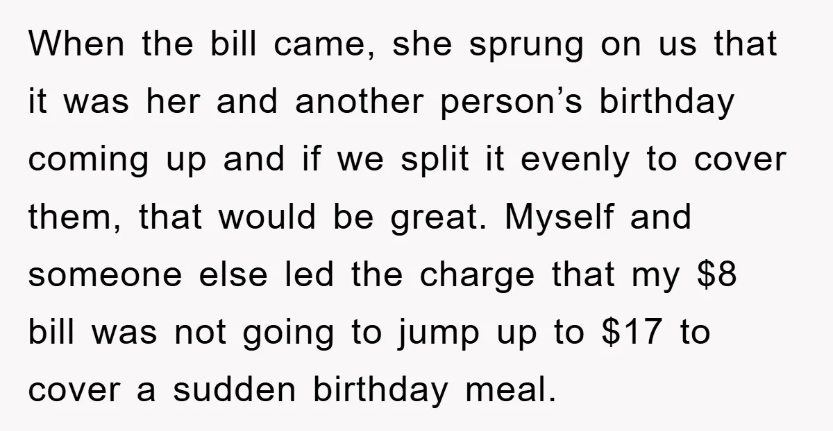 When the bill came, she sprung on us that it was her and another person’s birthday coming up and if we split it evenly to cover them, that would be...