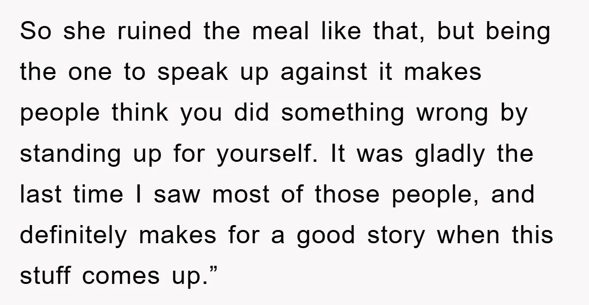 So she ruined the meal like that, but being the one to speak up against it makes people think you did something wrong by standing up for yourself. It was...