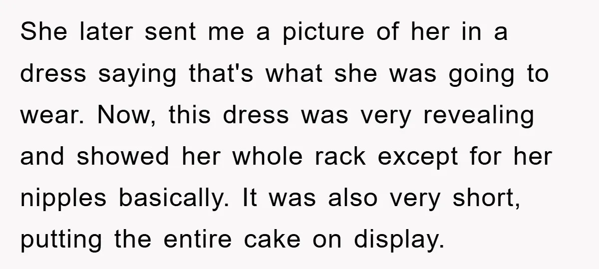 She later sent me a picture of her in a dress saying that's what she was going to wear. Now, this dress was very revealing and showed her whole rack...