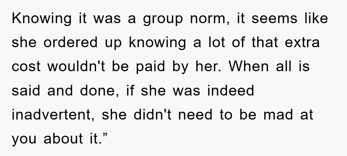 Knowing it was a group norm, it seems like she ordered up knowing a lot of that extra cost wouldn't be paid by her. When all is said and done,...