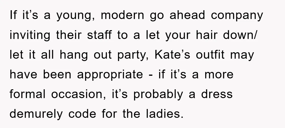 If it’s a young, modern go ahead company inviting their staff to a let your hair down/ let it all hang out party, Kate’s outfit may have been appropriate -...