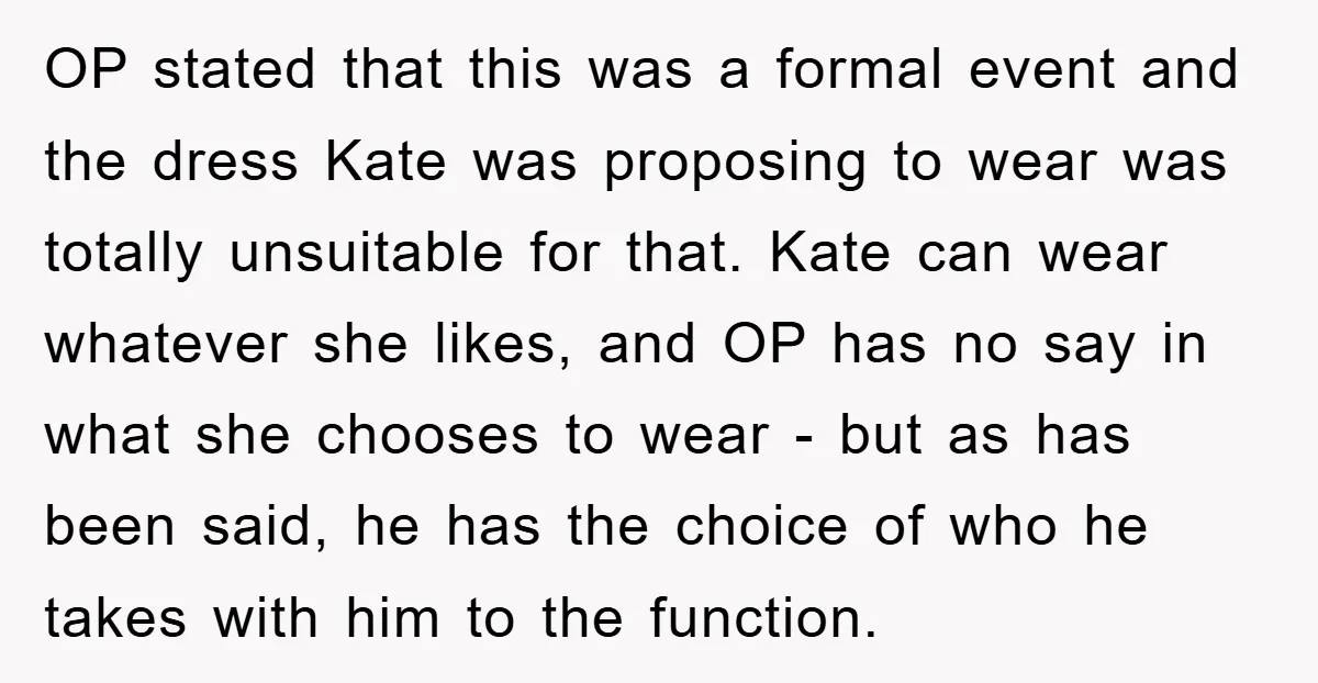 OP stated that this was a formal event and the dress Kate was proposing to wear was totally unsuitable for that. Kate can wear whatever she likes, and OP has...