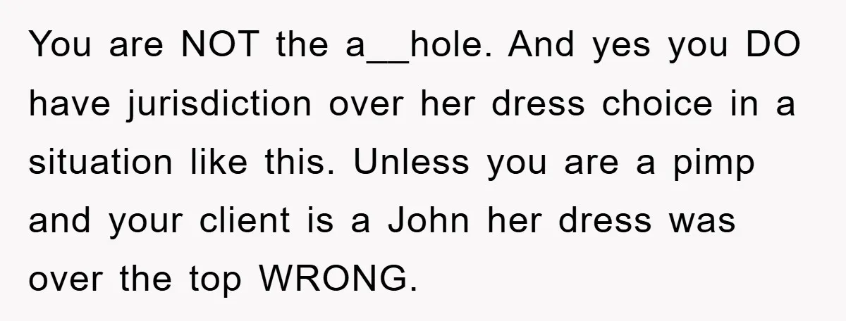 You are NOT the a__hole. And yes you DO have jurisdiction over her dress choice in a situation like this. Unless you are a pimp and your client is a...