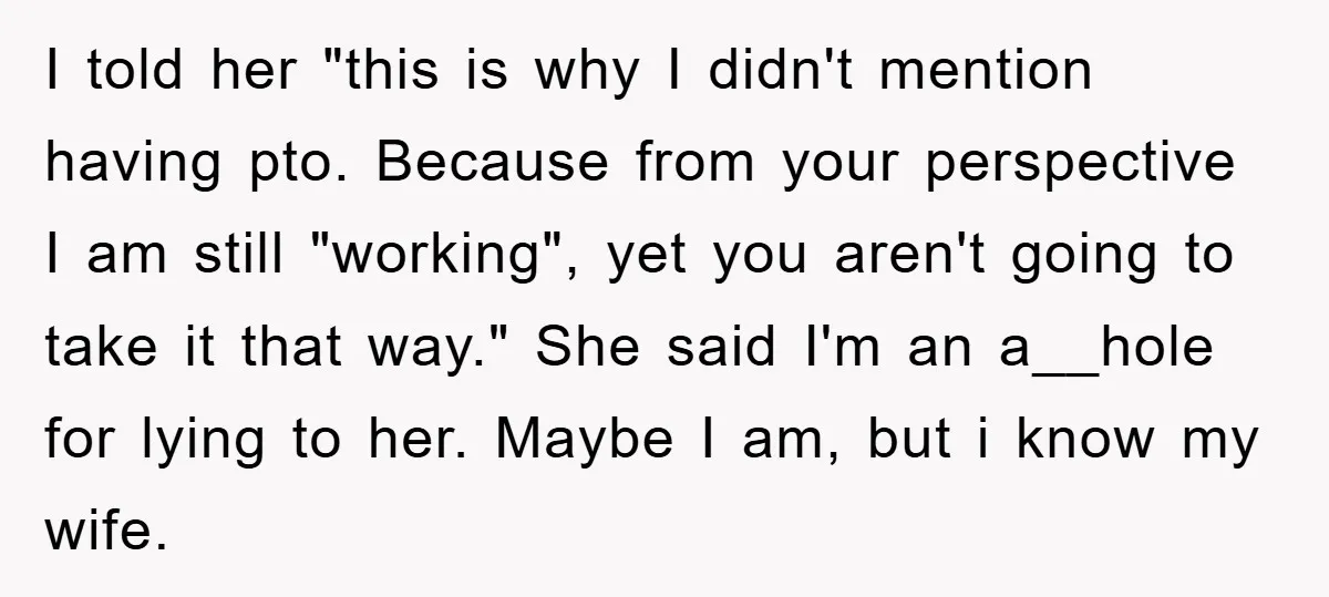 I told her "this is why I didn't mention having pto. Because from your perspective I am still "working", yet you aren't going to take it that way." She said...