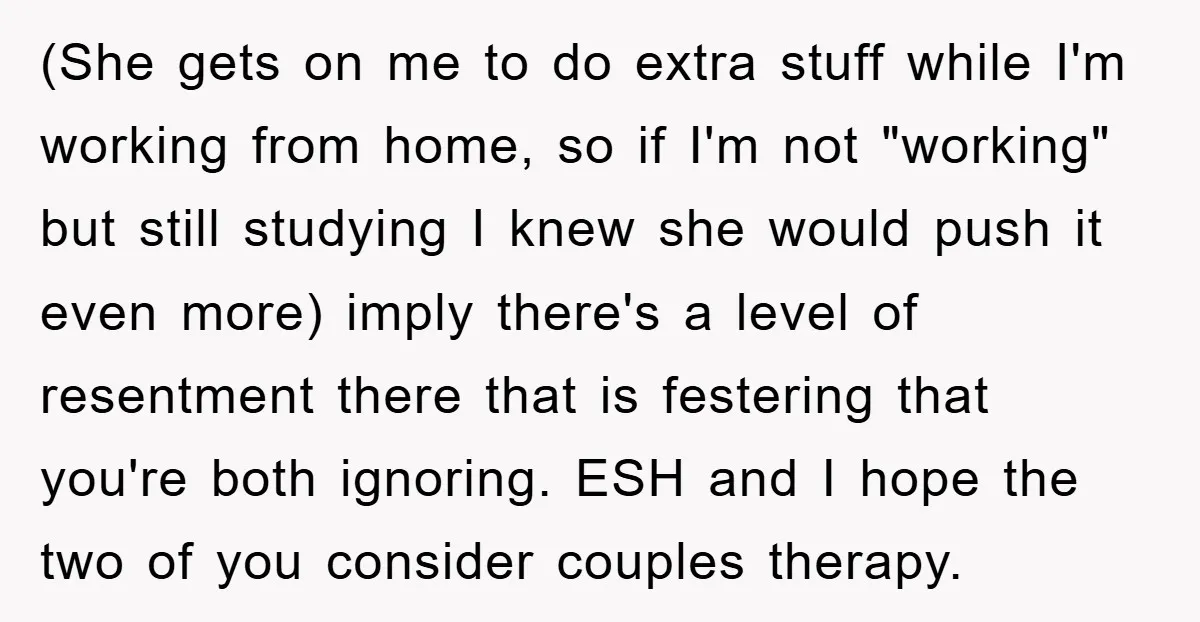 (She gets on me to do extra stuff while I'm working from home, so if I'm not "working" but still studying I knew she would push it even more) imply...