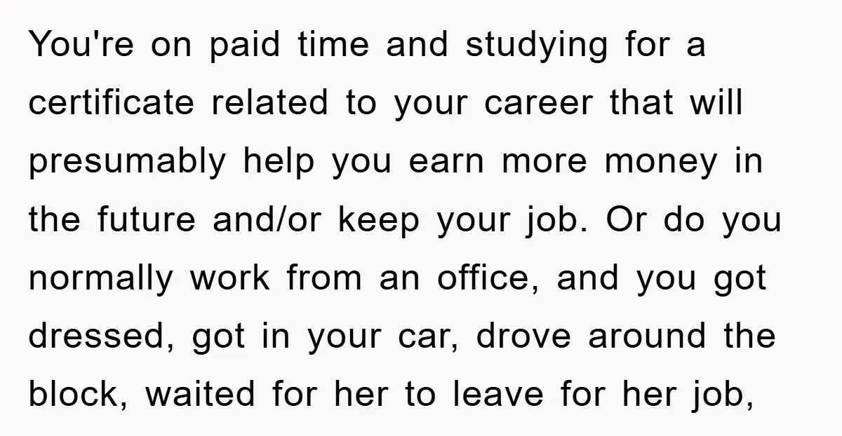 You're on paid time and studying for a certificate related to your career that will presumably help you earn more money in the future and/or keep your job. Or do...