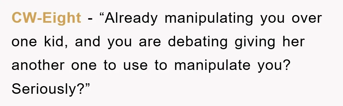 CW-Eight - “Already manipulating you over one kid, and you are debating giving her another one to use to manipulate you? Seriously?”