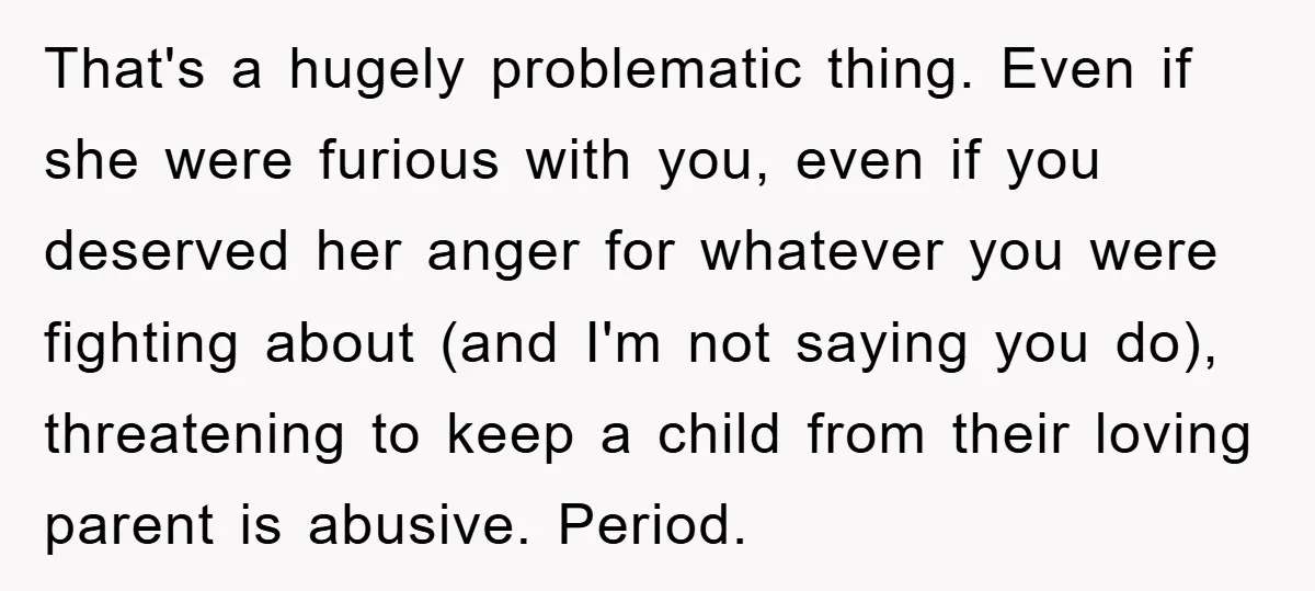That's a hugely problematic thing. Even if she were furious with you, even if you deserved her anger for whatever you were fighting about (and I'm not saying you do),...