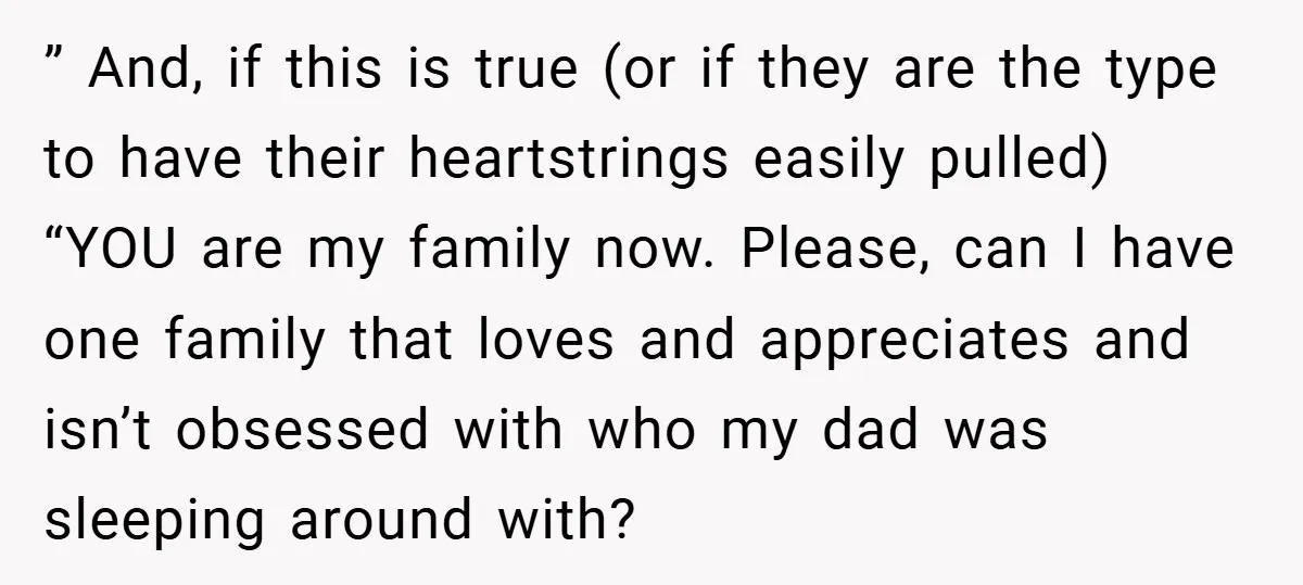 ” And, if this is true (or if they are the type to have their heartstrings easily pulled) “YOU are my family now. Please, can I have one family that...