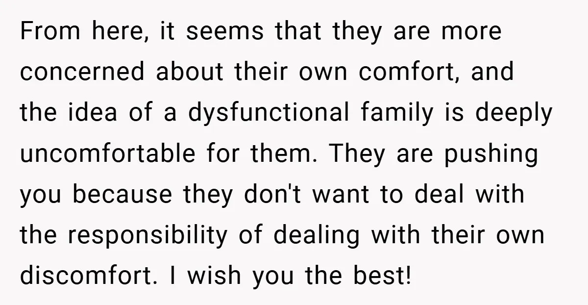 From here, it seems that they are more concerned about their own comfort, and the idea of a dysfunctional family is deeply uncomfortable for them. They are pushing you because...