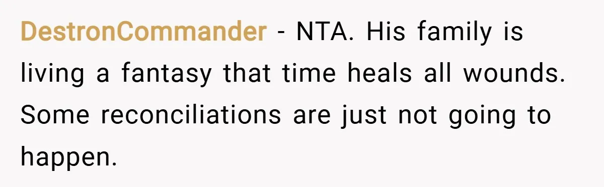 DestronCommander − NTA. His family is living a fantasy that time heals all wounds. Some reconciliations are just not going to happen.