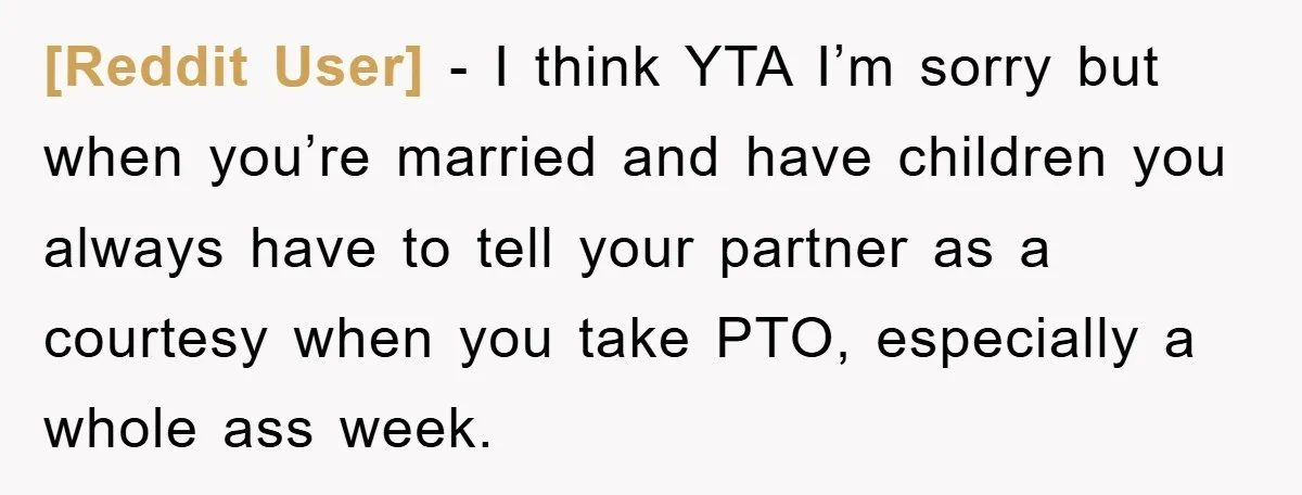 [Reddit User] − I think YTA I’m sorry but when you’re married and have children you always have to tell your partner as a courtesy when you take PTO, especially...