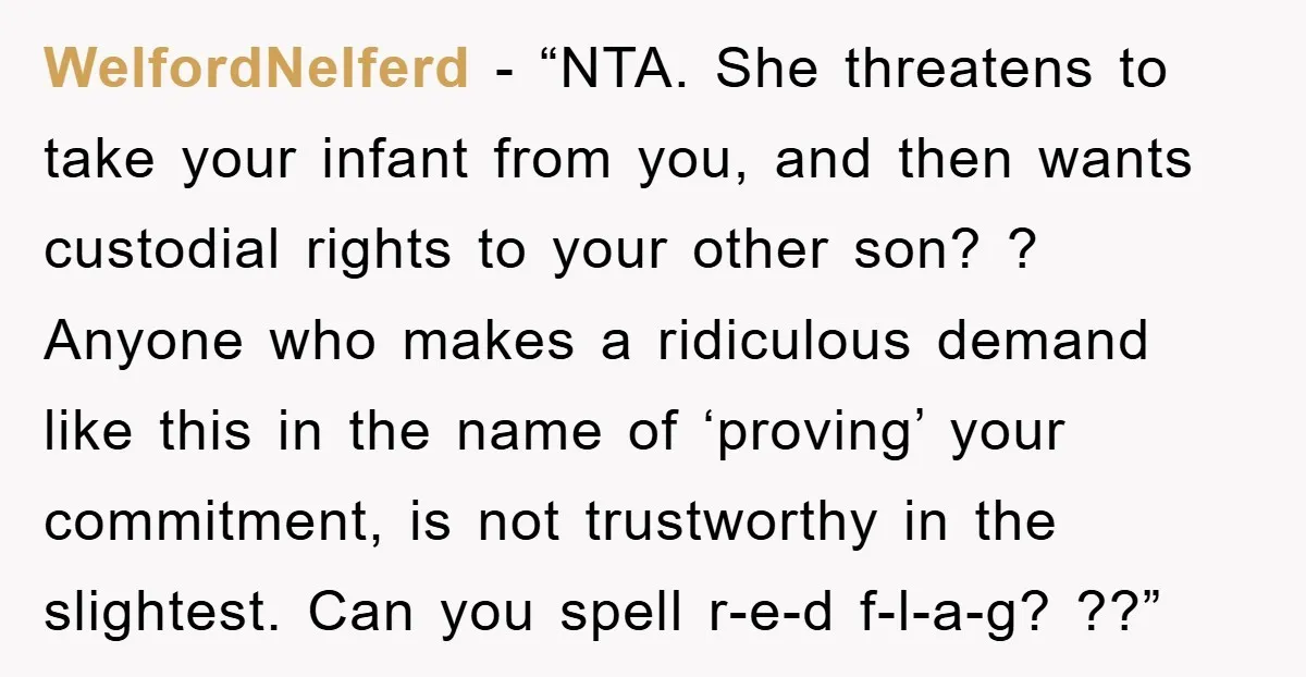WelfordNelferd - “NTA. She threatens to take your infant from you, and then wants custodial rights to your other son? ? Anyone who makes a ridiculous demand like this in...