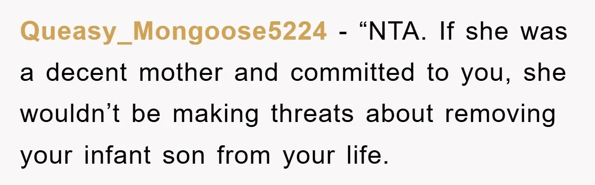 Queasy_Mongoose5224 - “NTA. If she was a decent mother and committed to you, she wouldn’t be making threats about removing your infant son from your life.