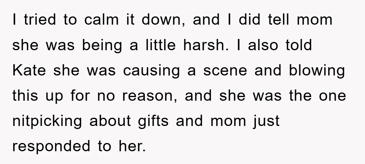 I tried to calm it down, and I did tell mom she was being a little harsh. I also told Kate she was causing a scene and blowing this up...