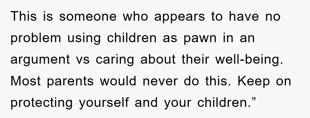 This is someone who appears to have no problem using children as pawn in an argument vs caring about their well-being. Most parents would never do this. Keep on protecting...