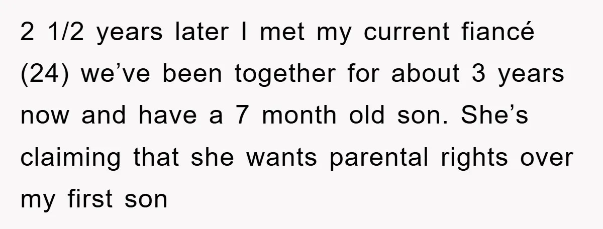 2 1/2 years later I met my current fiancé (24) we’ve been together for about 3 years now and have a 7 month old son. She’s claiming that she wants...