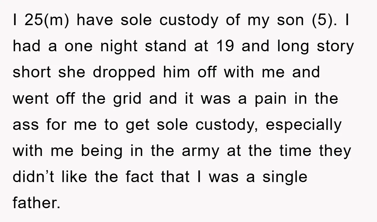I 25(m) have sole custody of my son (5). I had a one night stand at 19 and long story short she dropped him off with me and went off...