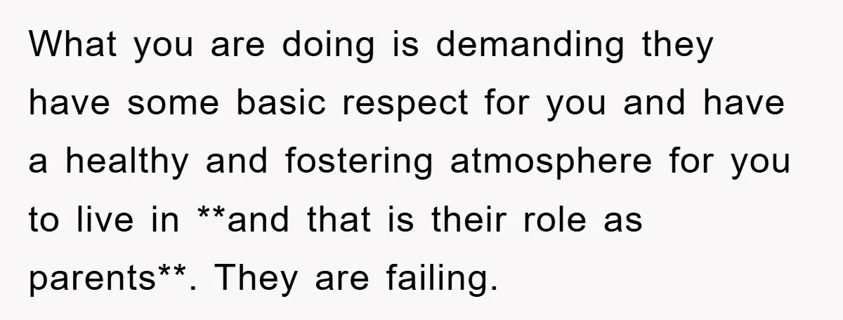 What you are doing is demanding they have some basic respect for you and have a healthy and fostering atmosphere for you to live in **and that is their role...