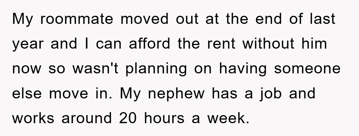 My roommate moved out at the end of last year and I can afford the rent without him now so wasn't planning on having someone else move in. My nephew...