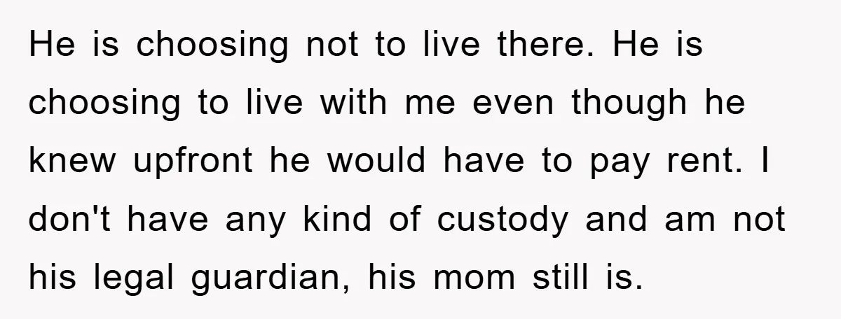 He is choosing not to live there. He is choosing to live with me even though he knew upfront he would have to pay rent. I don't have any kind...