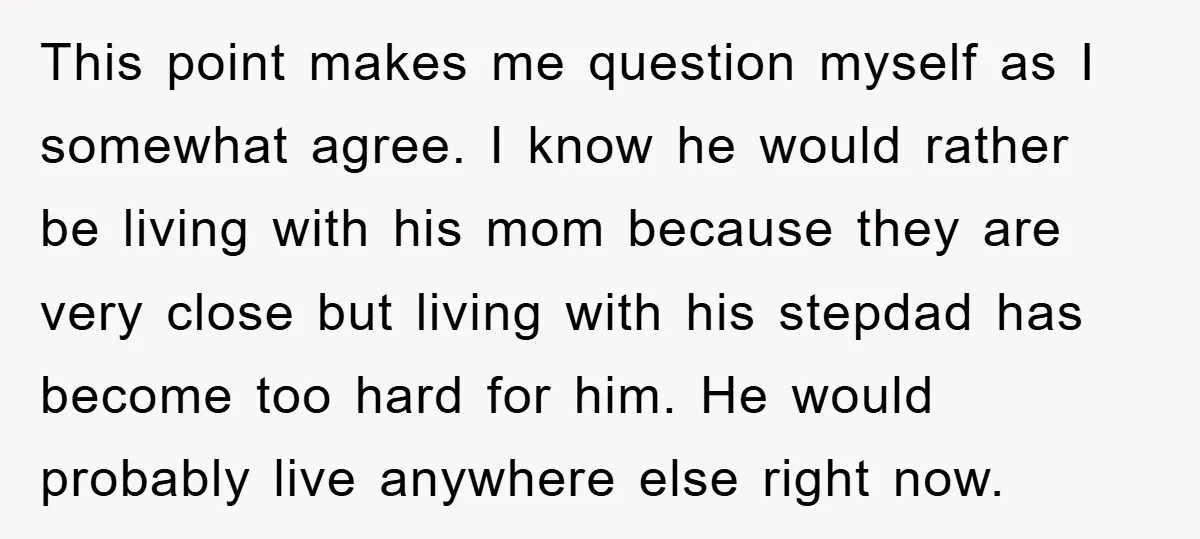 This point makes me question myself as I somewhat agree. I know he would rather be living with his mom because they are very close but living with his stepdad...