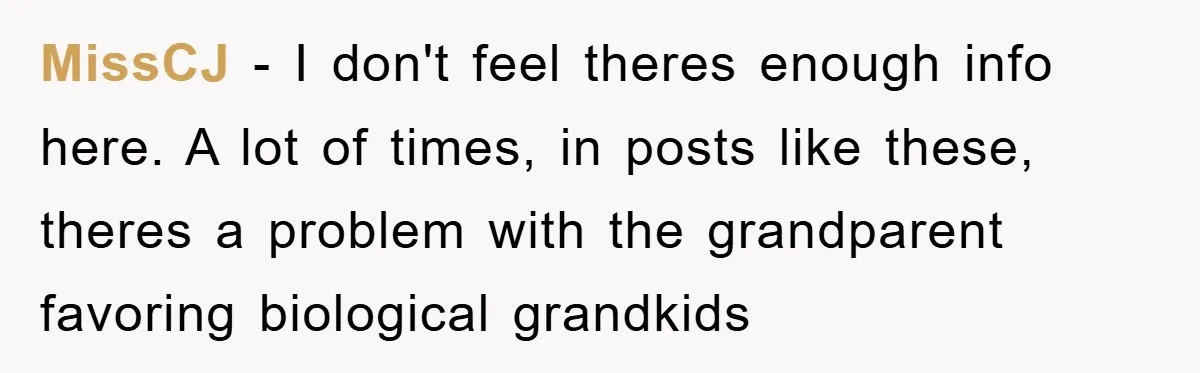 MissCJ − I don't feel theres enough info here. A lot of times, in posts like these, theres a problem with the grandparent favoring biological grandkids