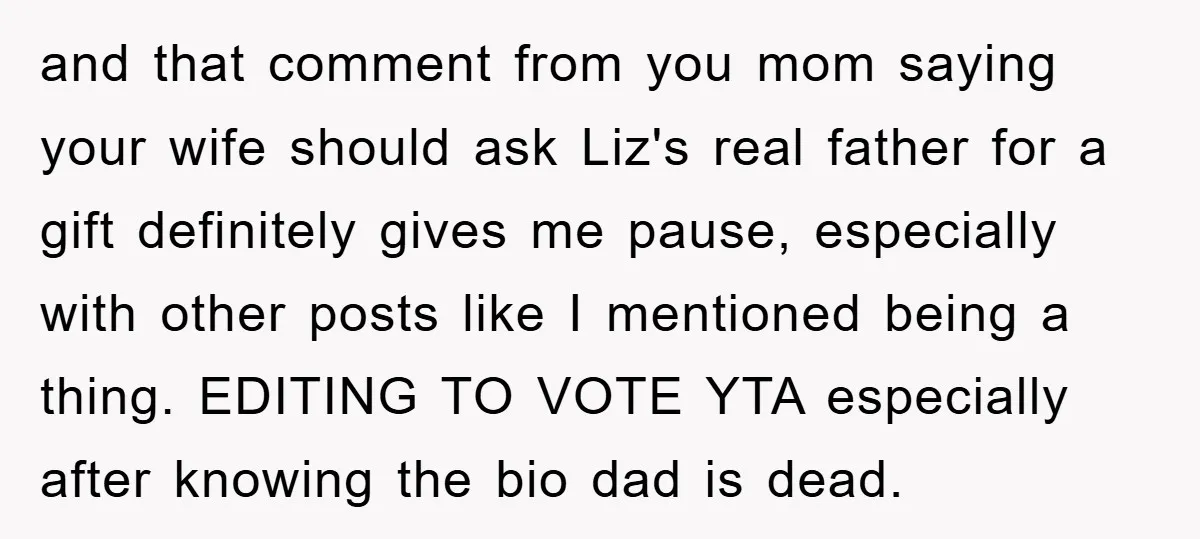 and that comment from you mom saying your wife should ask Liz's real father for a gift definitely gives me pause, especially with other posts like I mentioned being a...