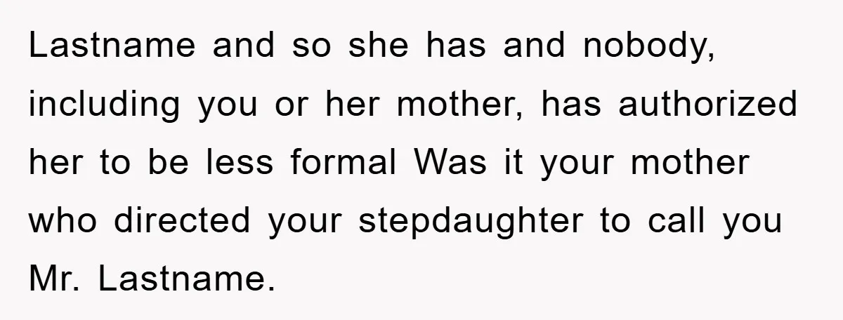 Lastname and so she has and nobody, including you or her mother, has authorized her to be less formal Was it your mother who directed your stepdaughter to call you...