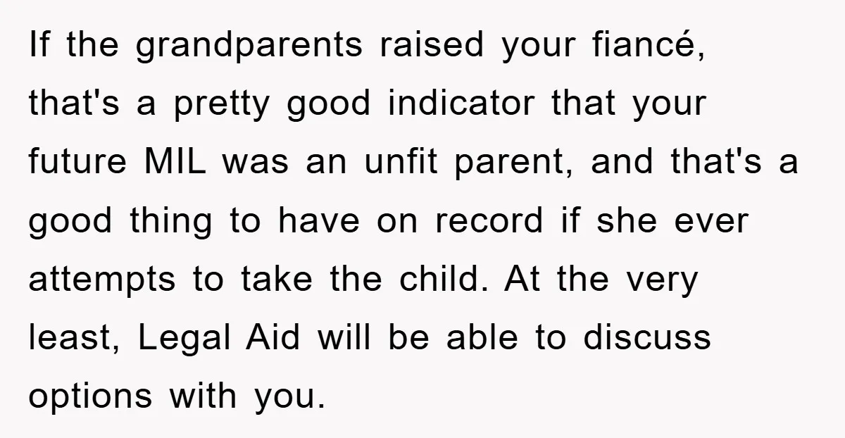 If the grandparents raised your fiancé, that's a pretty good indicator that your future MIL was an unfit parent, and that's a good thing to have on record if she...