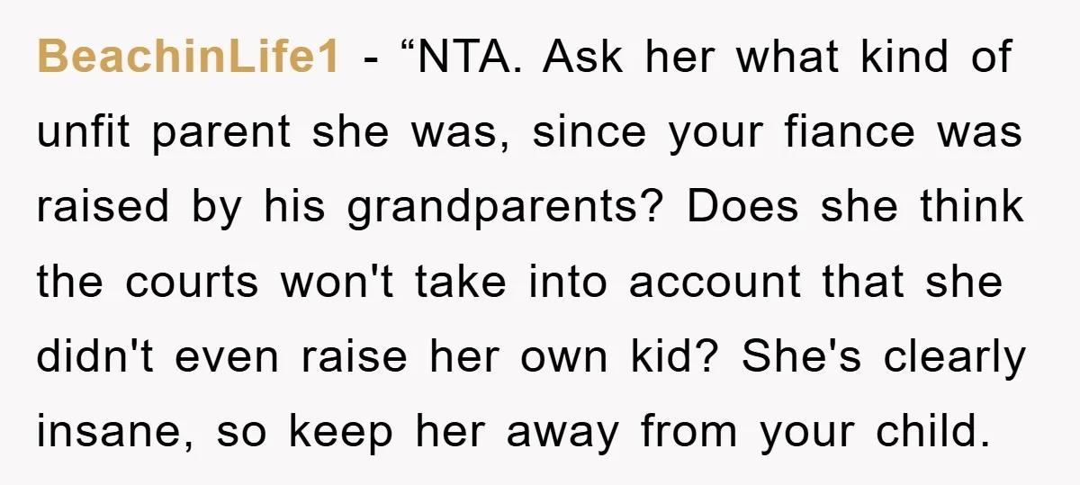 BeachinLife1 - “NTA. Ask her what kind of unfit parent she was, since your fiance was raised by his grandparents? Does she think the courts won't take into account that...