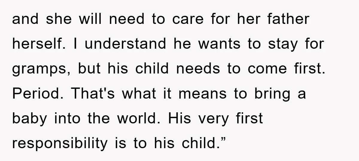 and she will need to care for her father herself. I understand he wants to stay for gramps, but his child needs to come first. Period. That's what it means...