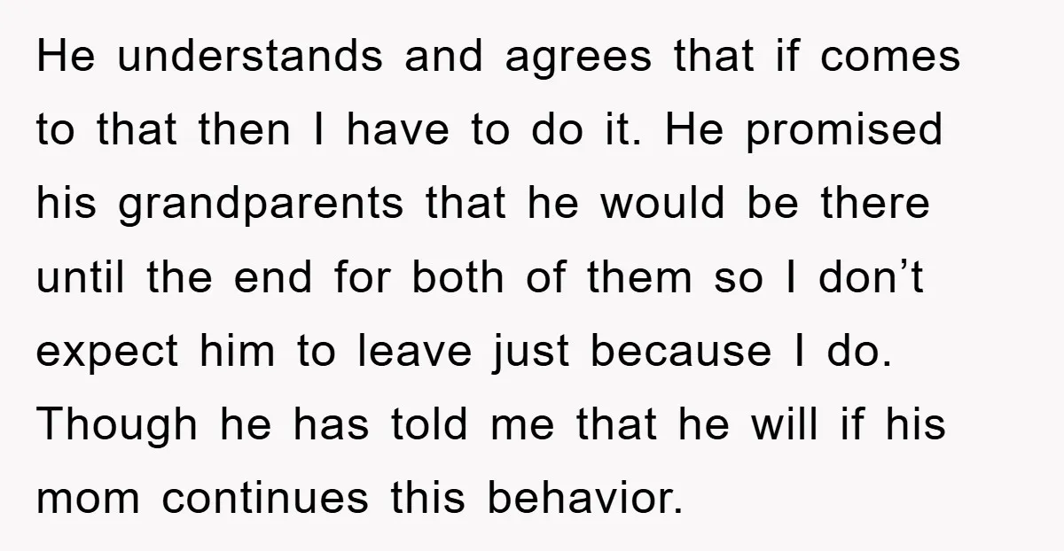 He understands and agrees that if comes to that then I have to do it. He promised his grandparents that he would be there until the end for both of...