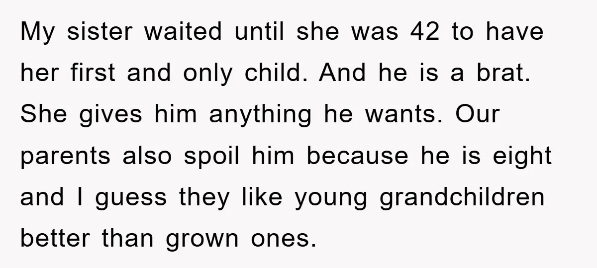 My sister waited until she was 42 to have her first and only child. And he is a brat. She gives him anything he wants. Our parents also spoil him...