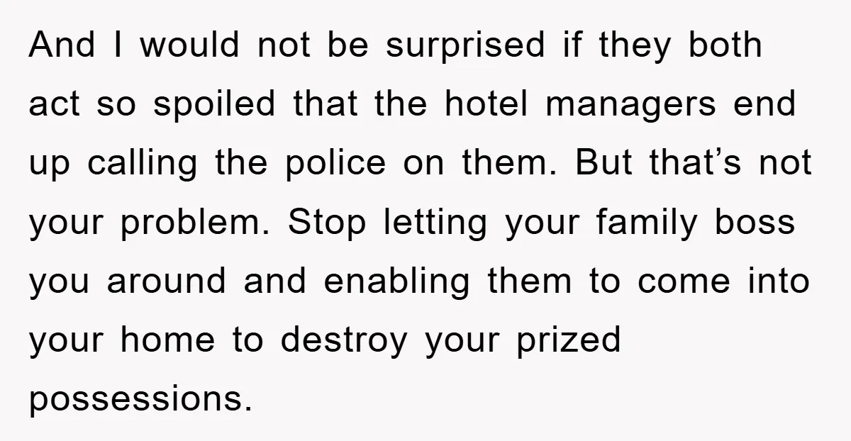 And I would not be surprised if they both act so spoiled that the hotel managers end up calling the police on them. But that’s not your problem. Stop letting...