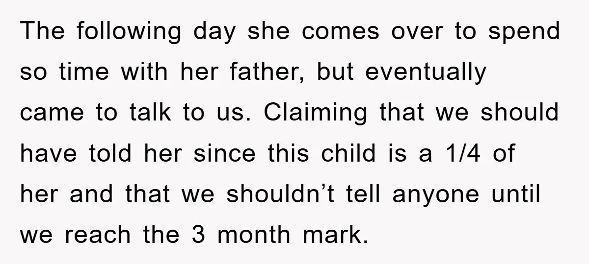 The following day she comes over to spend so time with her father, but eventually came to talk to us. Claiming that we should have told her since this child...