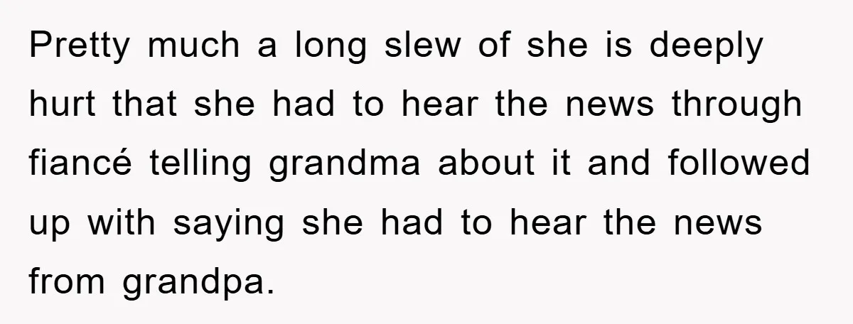 Pretty much a long slew of she is deeply hurt that she had to hear the news through fiancé telling grandma about it and followed up with saying she had...