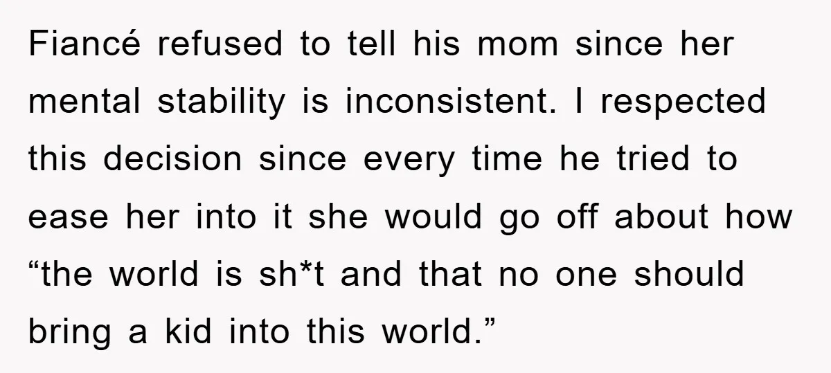 Fiancé refused to tell his mom since her mental stability is inconsistent. I respected this decision since every time he tried to ease her into it she would go off...