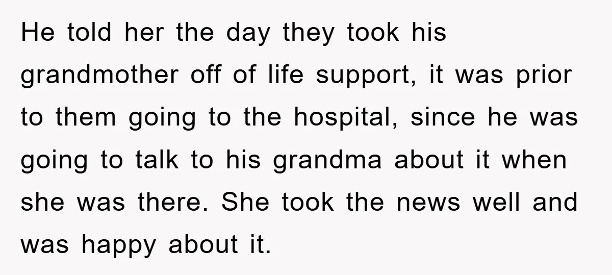 He told her the day they took his grandmother off of life support, it was prior to them going to the hospital, since he was going to talk to his...