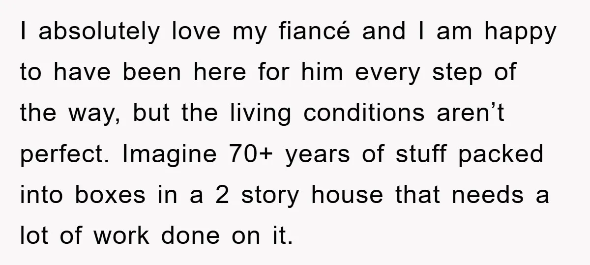 I absolutely love my fiancé and I am happy to have been here for him every step of the way, but the living conditions aren’t perfect. Imagine 70+ years of...