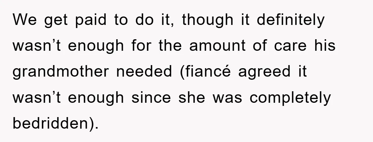We get paid to do it, though it definitely wasn’t enough for the amount of care his grandmother needed (fiancé agreed it wasn’t enough since she was completely bedridden).