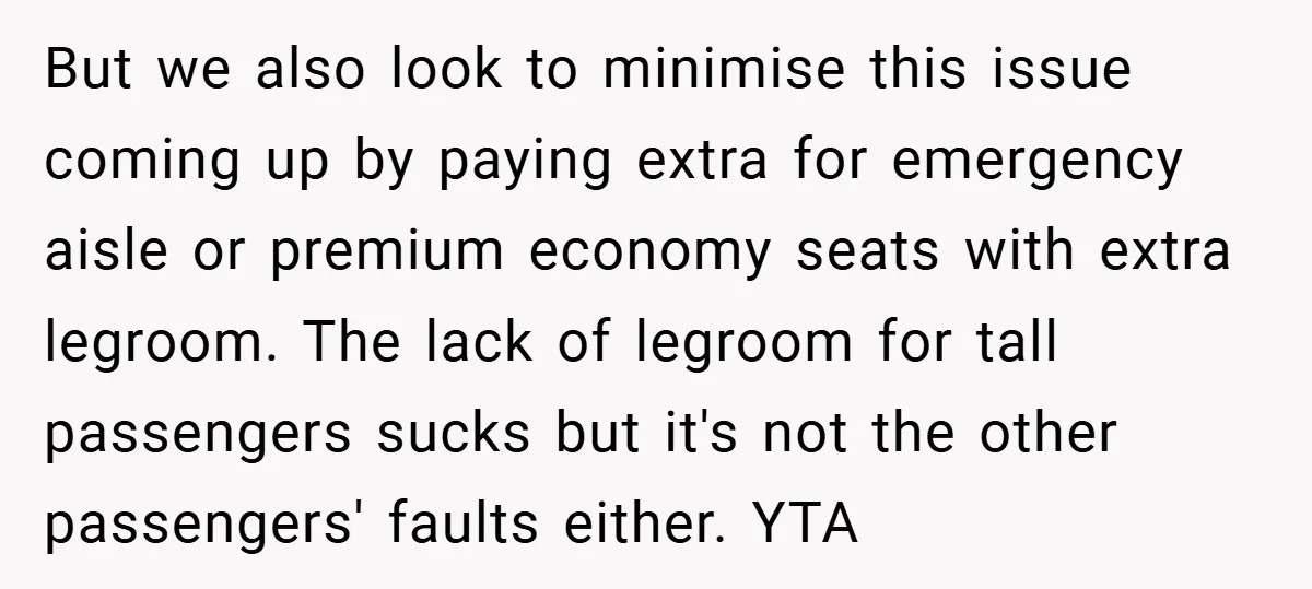 But we also look to minimise this issue coming up by paying extra for emergency aisle or premium economy seats with extra legroom. The lack of legroom for tall passengers...