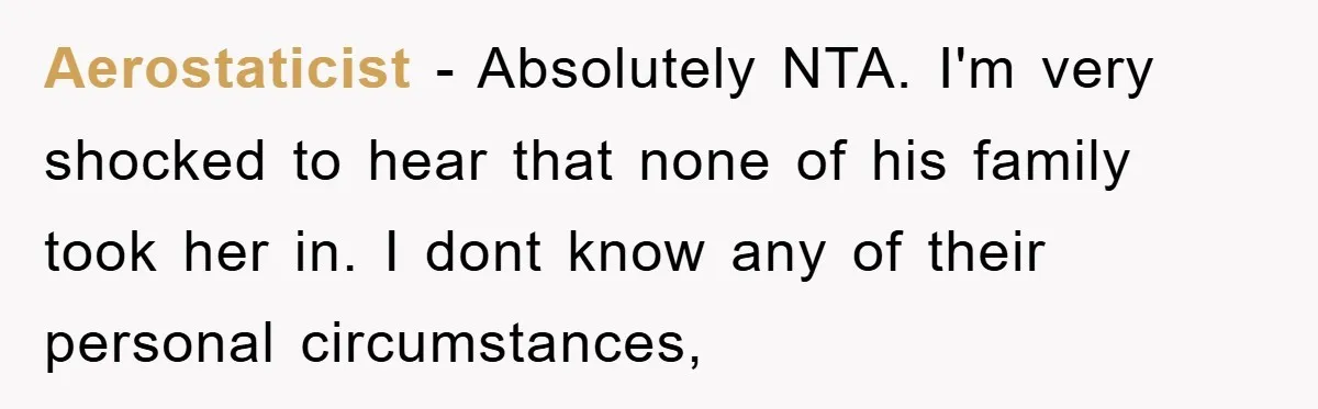 Aerostaticist − Absolutely NTA. I'm very shocked to hear that none of his family took her in. I dont know any of their personal circumstances,