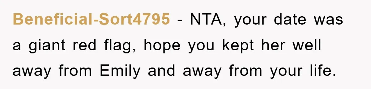 Beneficial-Sort4795 − NTA, your date was a giant red flag, hope you kept her well away from Emily and away from your life.