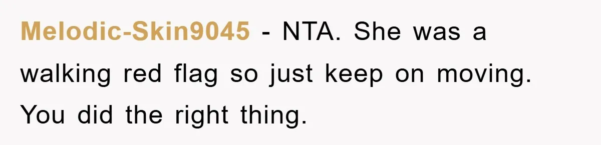Melodic-Skin9045 − NTA. She was a walking red flag so just keep on moving. You did the right thing.