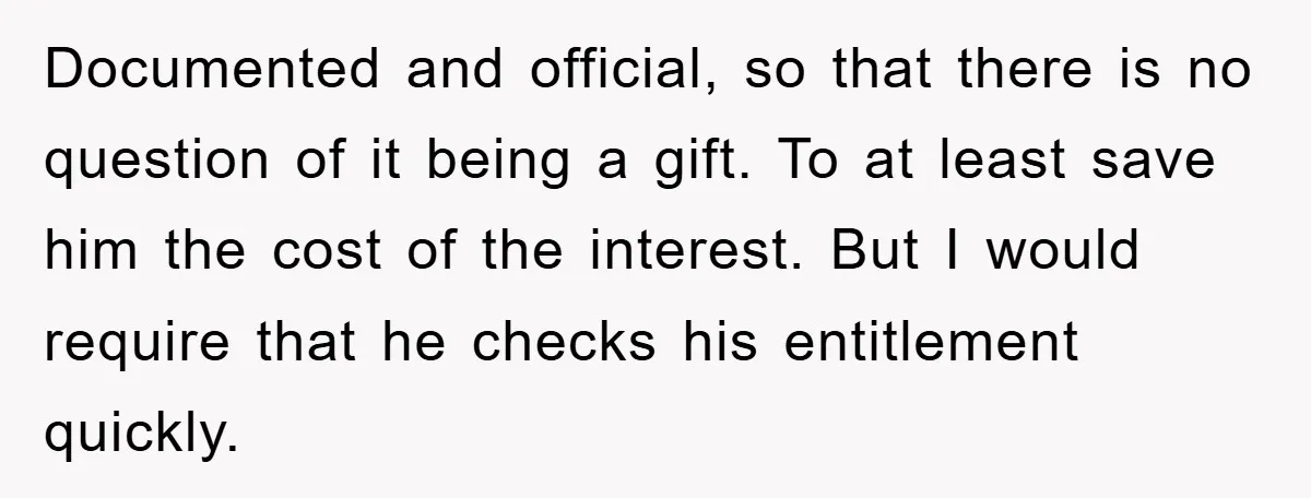Documented and official, so that there is no question of it being a gift. To at least save him the cost of the interest. But I would require that he...
