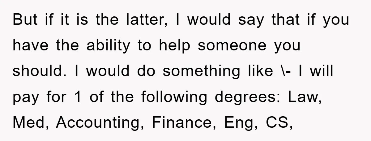 But if it is the latter, I would say that if you have the ability to help someone you should. I would do something like \- I will pay for...