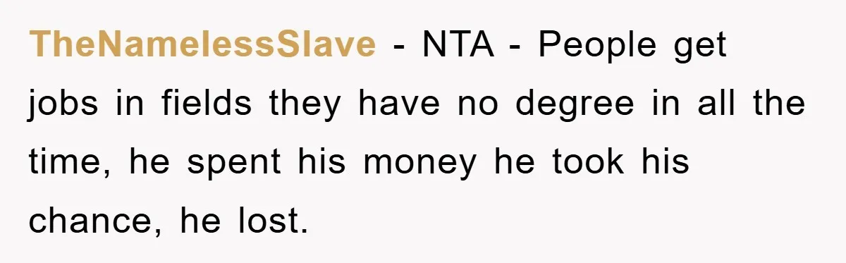 TheNamelessSlave − NTA - People get jobs in fields they have no degree in all the time, he spent his money he took his chance, he lost.